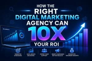 How the Right Digital Marketing Agency Can 10X Your ROI