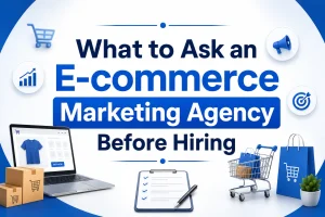 What to Ask an E-commerce Marketing Agency Before Hiring